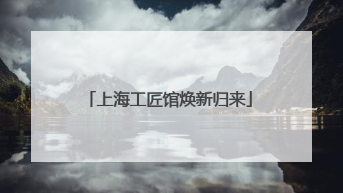 上海工匠馆焕新归来