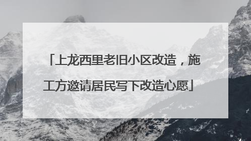 上龙西里老旧小区改造，施工方邀请居民写下改造心愿
