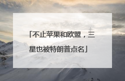 不止苹果和欧盟，三星也被特朗普点名