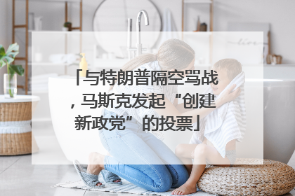 与特朗普隔空骂战，马斯克发起“创建新政党”的投票
