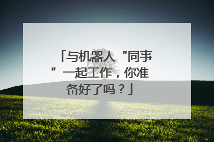 与机器人“同事”一起工作，你准备好了吗？