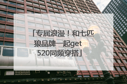 专属浪漫！和七匹狼品牌一起get 520同频穿搭