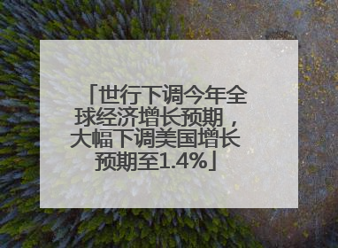 世行下调今年全球经济增长预期，大幅下调美国增长预期至1.4%