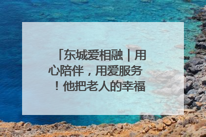 东城爱相融｜用心陪伴，用爱服务！他把老人的幸福感当“大事儿”