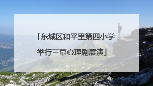 东城区和平里第四小学举行三幕心理剧展演