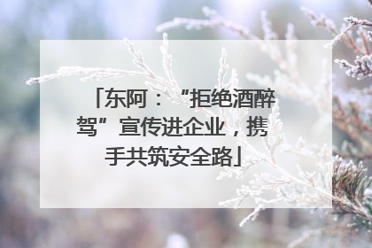 东阿：“拒绝酒醉驾”宣传进企业，携手共筑安全路