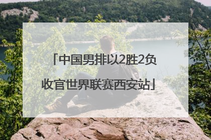 中国男排以2胜2负收官世界联赛西安站