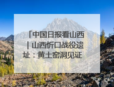 中国日报看山西｜山西忻口战役遗址：黄土窑洞见证全民抗战记忆