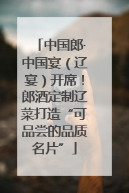 中国郎·中国宴（辽宴）开席！郎酒定制辽菜打造“可品尝的品质名片”