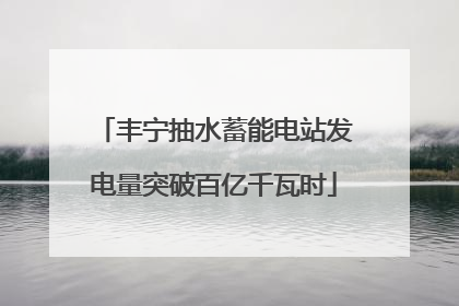 丰宁抽水蓄能电站发电量突破百亿千瓦时
