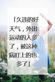 久违的好天气，外出运动的人多了，被这种病盯上的也多了