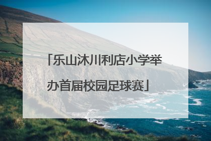 乐山沐川利店小学举办首届校园足球赛