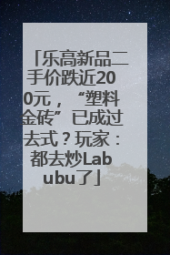 乐高新品二手价跌近200元，“塑料金砖”已成过去式？玩家：都去炒Labubu了