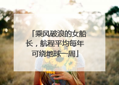 乘风破浪的女船长，航程平均每年可绕地球一周