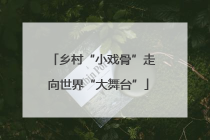 乡村“小戏骨”走向世界“大舞台”