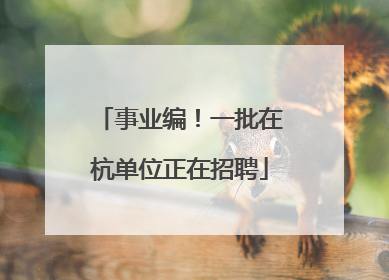 事业编！一批在杭单位正在招聘