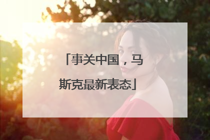 事关中国，马斯克最新表态