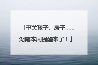 事关孩子、房子……湖南本周提醒来了！