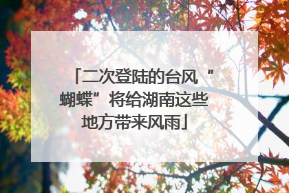 二次登陆的台风“蝴蝶”将给湖南这些地方带来风雨
