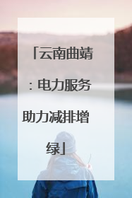 云南曲靖：电力服务助力减排增绿