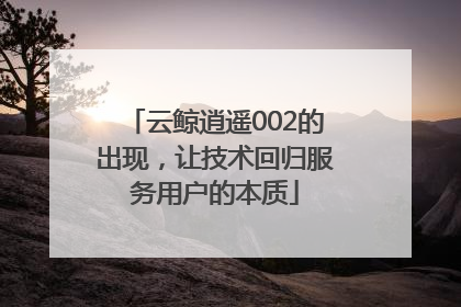 云鲸逍遥002的出现，让技术回归服务用户的本质
