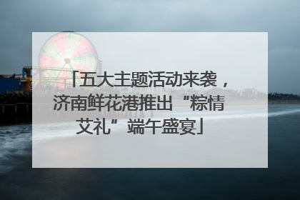五大主题活动来袭，济南鲜花港推出“粽情艾礼”端午盛宴