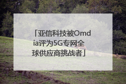 亚信科技被Omdia评为5G专网全球供应商挑战者