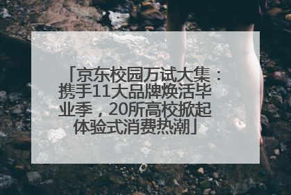 京东校园万试大集：携手11大品牌焕活毕业季，20所高校掀起体验式消费热潮