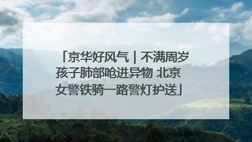 京华好风气｜不满周岁孩子肺部呛进异物 北京女警铁骑一路警灯护送
