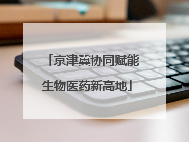 京津冀协同赋能生物医药新高地