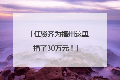 任贤齐为福州这里捐了30万元！