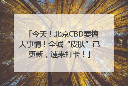 今天！北京CBD要搞大事情！全城“皮肤”已更新，速来打卡！