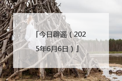 今日辟谣（2025年6月6日）