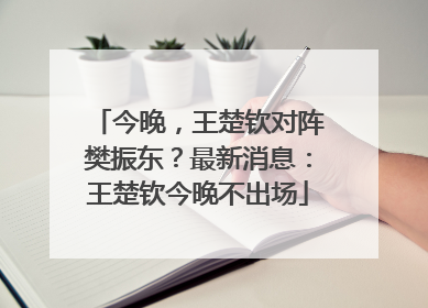 今晚，王楚钦对阵樊振东？最新消息：王楚钦今晚不出场