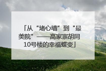 从“堵心墙”到“最美院”——高家寨胡同10号楼的幸福蝶变