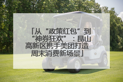 从“政策红包”到“神券狂欢”：昆山高新区携手美团打造周末消费新场景