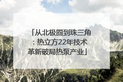 从北极圈到珠三角：热立方22年技术革新破局热泵产业