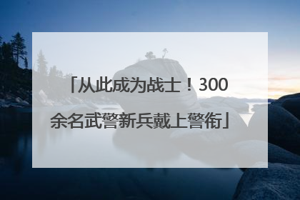 从此成为战士！300余名武警新兵戴上警衔