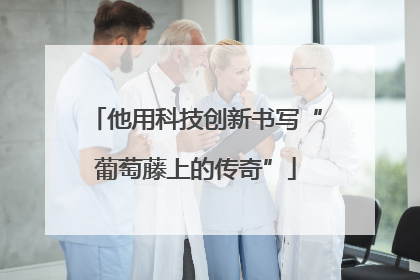 他用科技创新书写“葡萄藤上的传奇”