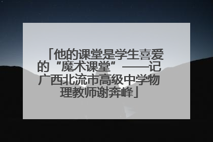 他的课堂是学生喜爱的“魔术课堂”——记广西北流市高级中学物理教师谢奔峰