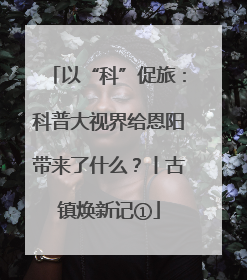 以“科”促旅：科普大视界给恩阳带来了什么？丨古镇焕新记①