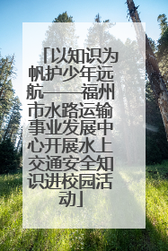 以知识为帆护少年远航——福州市水路运输事业发展中心开展水上交通安全知识进校园活动