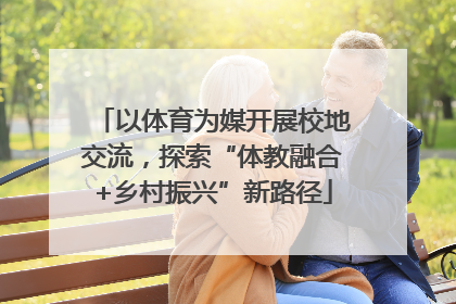 以体育为媒开展校地交流，探索“体教融合+乡村振兴”新路径