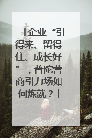 企业“引得来、留得住、成长好”，普陀营商引力场如何炼就？