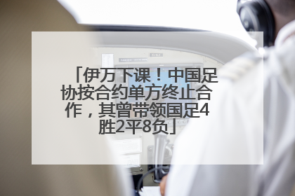 伊万下课！中国足协按合约单方终止合作，其曾带领国足4胜2平8负