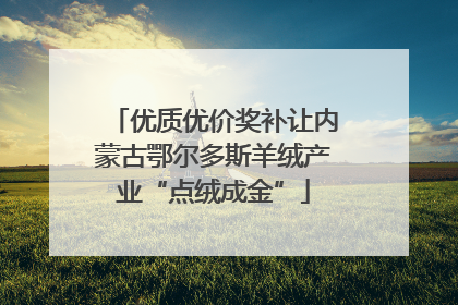 优质优价奖补让内蒙古鄂尔多斯羊绒产业“点绒成金”