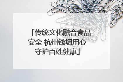 传统文化融合食品安全 杭州钱塘用心守护百姓健康