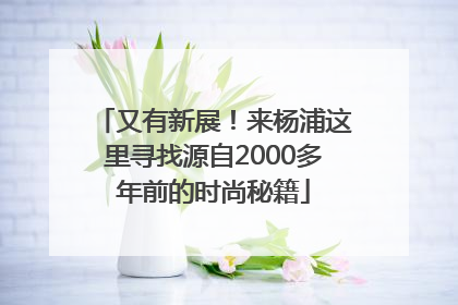 又有新展！来杨浦这里寻找源自2000多年前的时尚秘籍