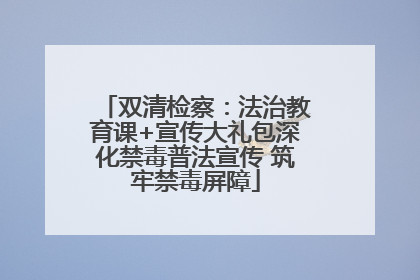 双清检察：法治教育课+宣传大礼包深化禁毒普法宣传 筑牢禁毒屏障