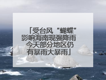 受台风“蝴蝶”影响海南现强降雨 今天部分地区仍有暴雨大暴雨